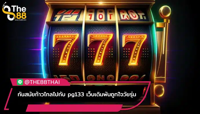 ทันสมัยก้าวไกลไปกับ pg133 เว็บเดิมพันถูกใจวัยรุ่น