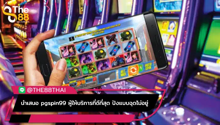 นำเสนอ pgspin99 ผู้ให้บริการที่ดีที่สุด ปังแบบฉุดไม่อยู่